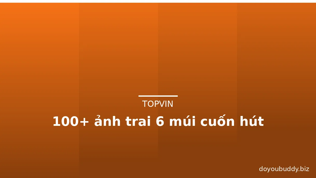 100+ ảnh trai 6 múi cuốn hút
