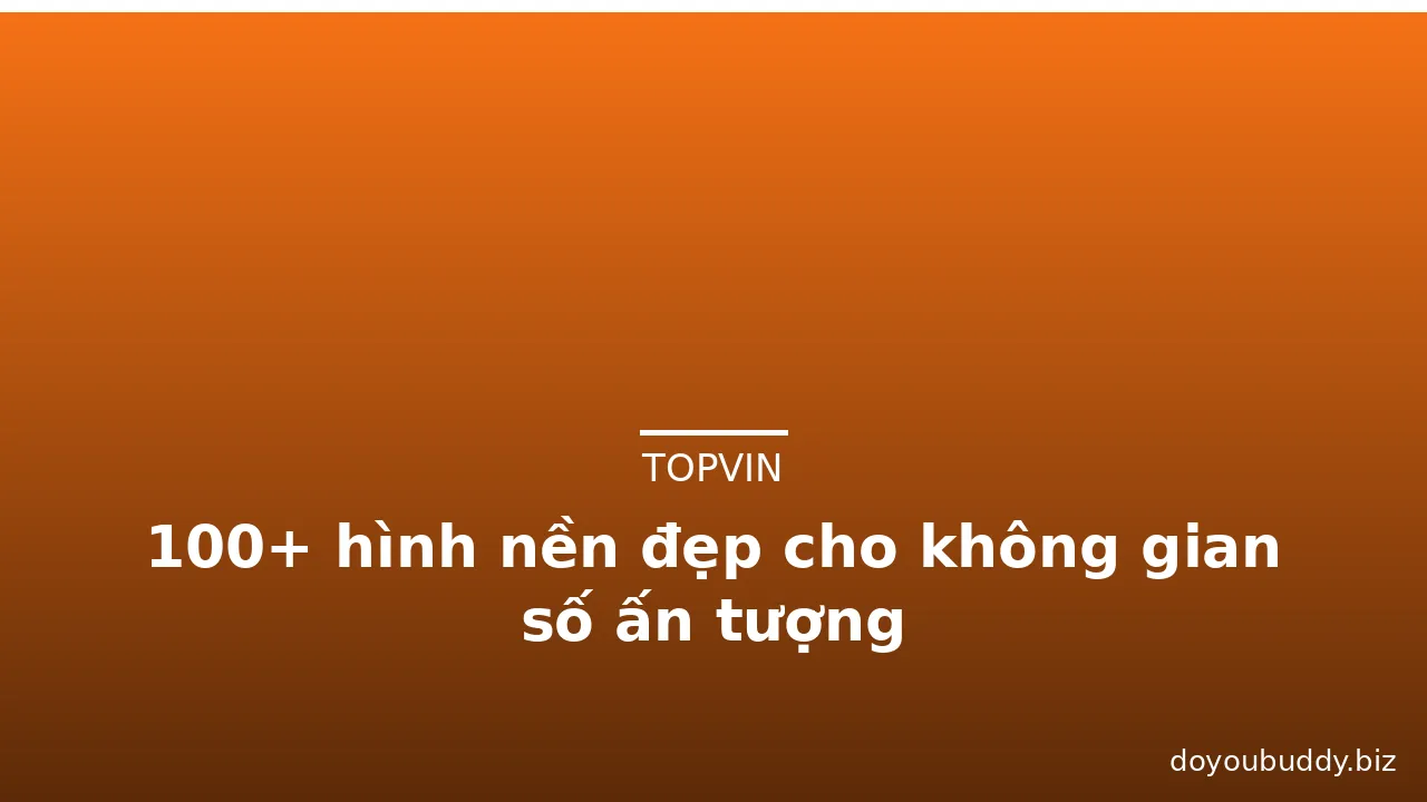 100+ hình nền đẹp cho không gian số ấn tượng