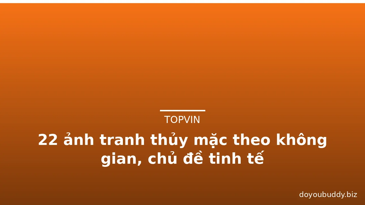 22 ảnh tranh thủy mặc theo không gian, chủ đề tinh tế