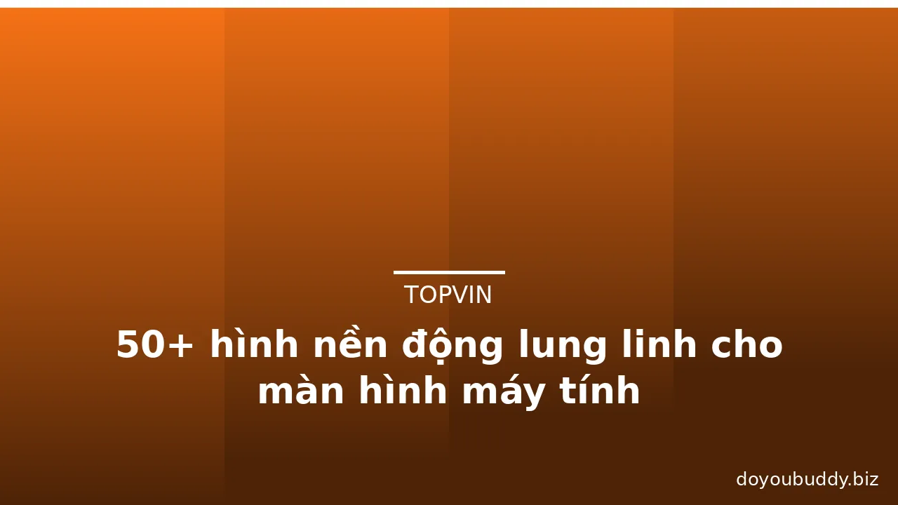 50+ hình nền động lung linh cho màn hình máy tính