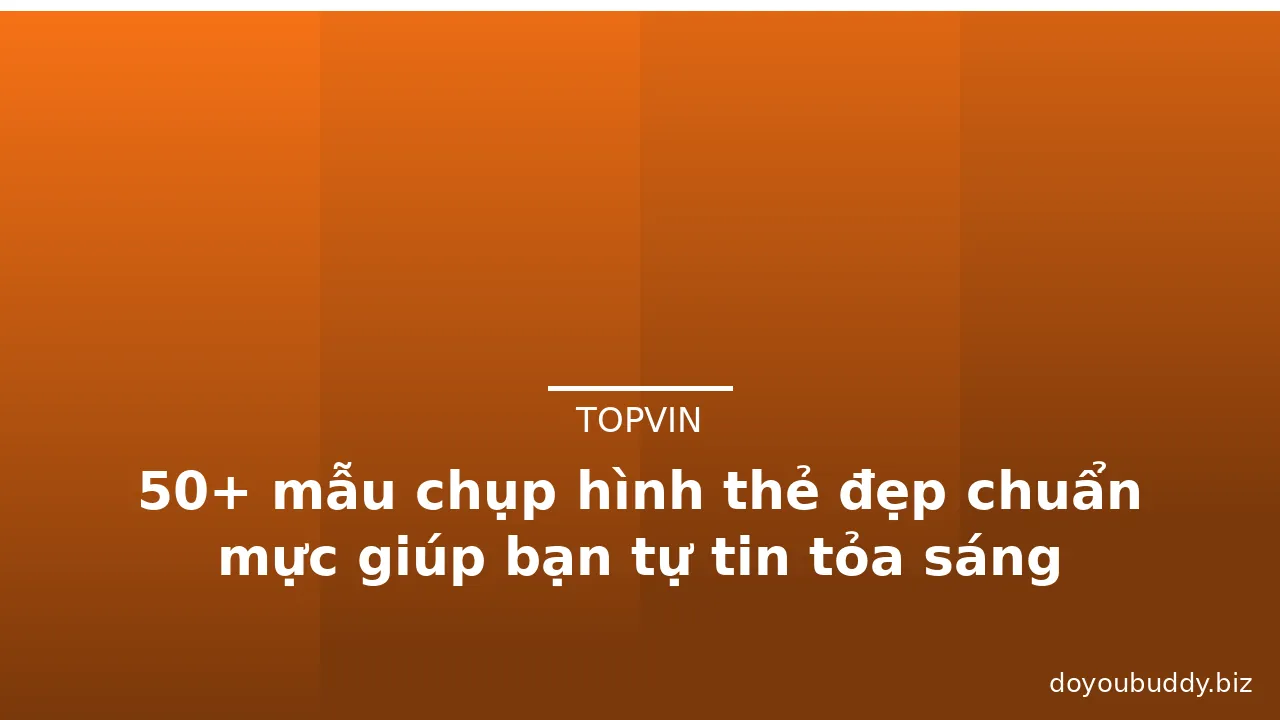50+ mẫu chụp hình thẻ đẹp chuẩn mực giúp bạn tự tin tỏa sáng