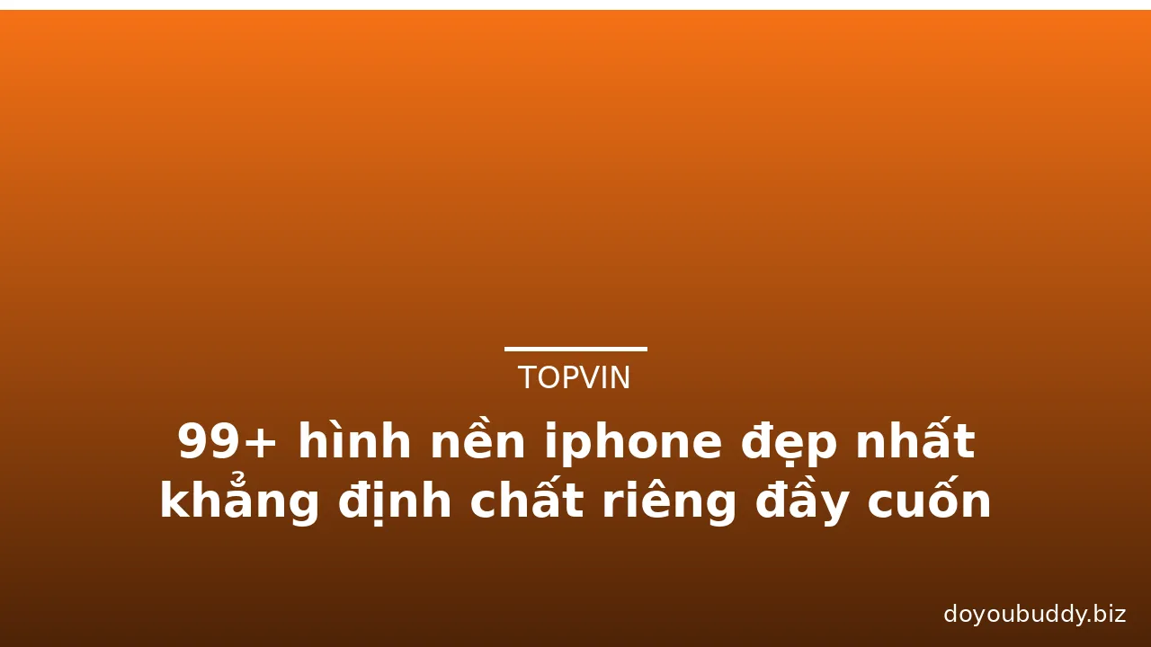 99+ hình nền iphone đẹp nhất khẳng định chất riêng đầy cuốn hút