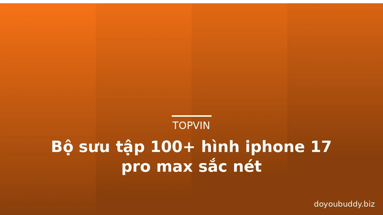 Bộ sưu tập 100+ hình iphone 17 pro max sắc nét