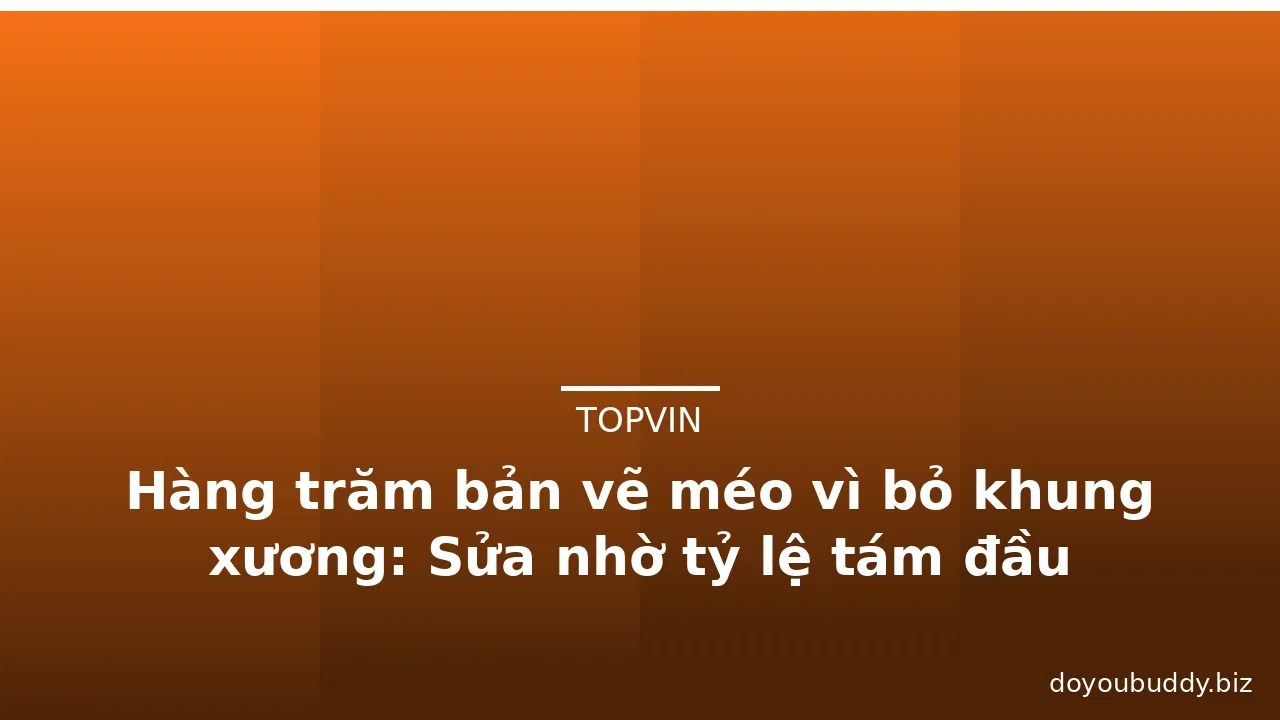 Hàng trăm bản vẽ méo vì bỏ khung xương: Sửa nhờ tỷ lệ tám đầu · ảnh 1