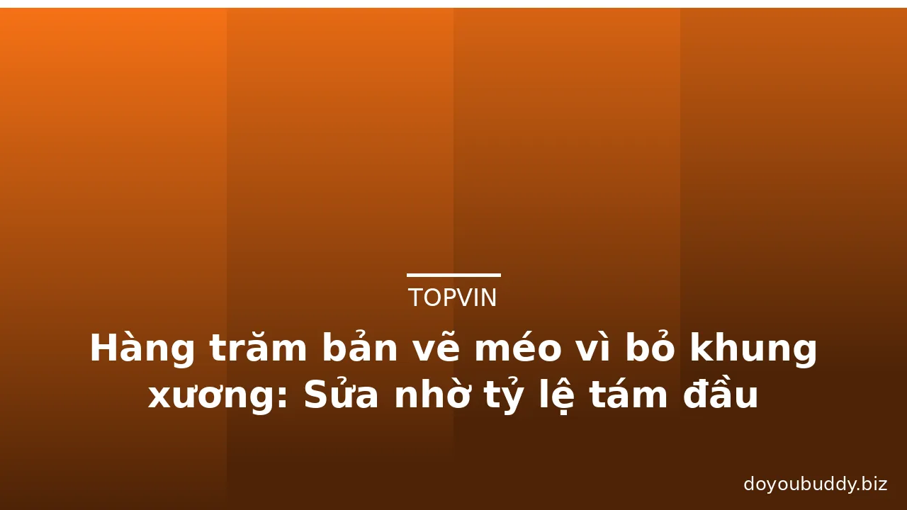 Hàng trăm bản vẽ méo vì bỏ khung xương: Sửa nhờ tỷ lệ tám đầu · ảnh 2