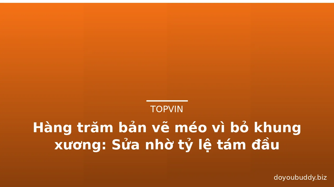 Hàng trăm bản vẽ méo vì bỏ khung xương: Sửa nhờ tỷ lệ tám đầu · ảnh 3