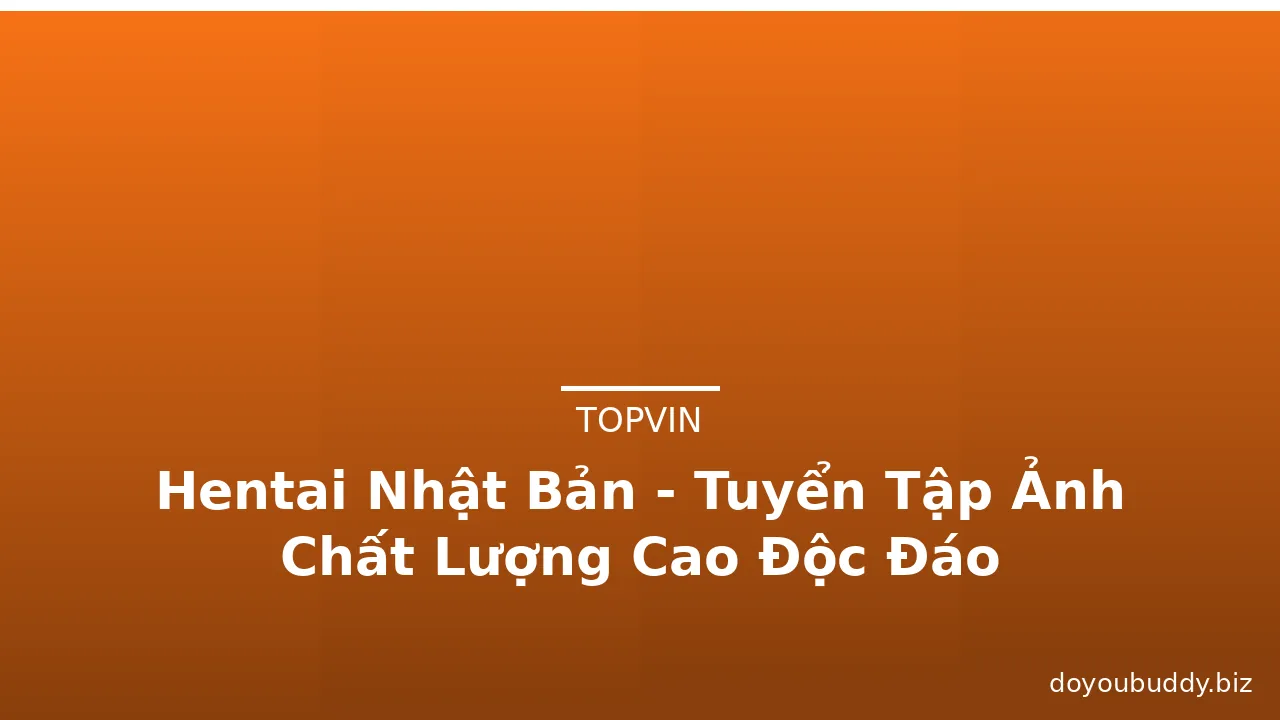 Hentai Nhật Bản - Tuyển Tập Ảnh Chất Lượng Cao Độc Đáo