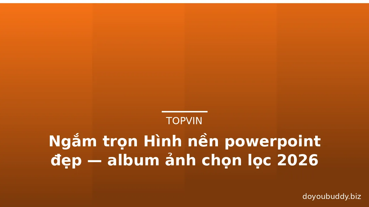 Ngắm trọn Hình nền powerpoint đẹp — album ảnh chọn lọc 2026