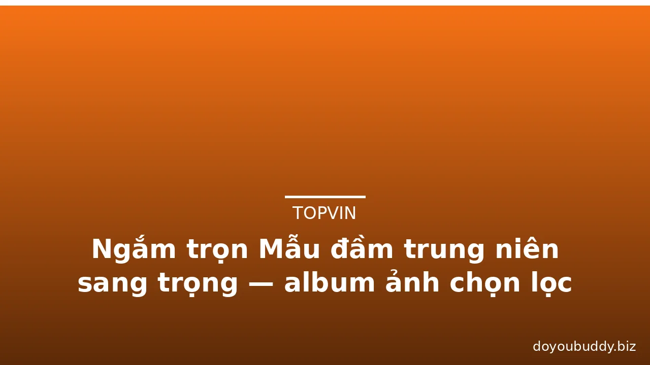 Ngắm trọn Mẫu đầm trung niên sang trọng — album ảnh chọn lọc 2026 · ảnh 1