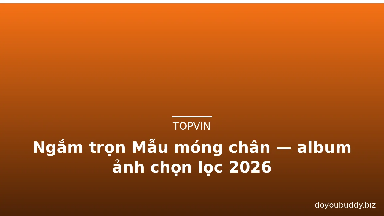 Ngắm trọn Mẫu móng chân — album ảnh chọn lọc 2026 · ảnh 1