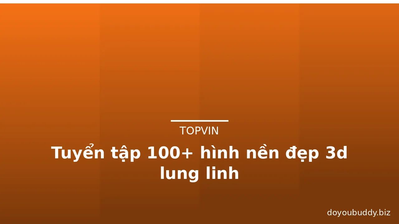 Tuyển tập 100+ hình nền đẹp 3d lung linh
